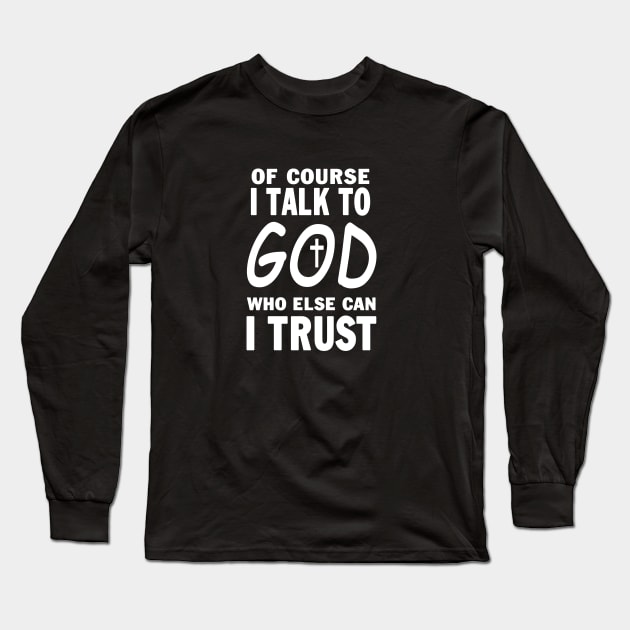 Of Course I Talk To God Who Else Can I Trust Long Sleeve T-Shirt by Ohooha